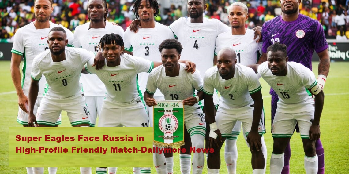 The Super Eagles of Nigeria will face off against Russia in an eagerly awaited international friendly.